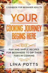 Cookbook For Beginners Adults: Your Cooking Journey Begins Here - Fun and Simple Recipes for Beginners To Dip Your Toes in Cooking!