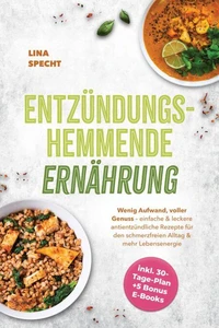 Entzündungshemmende Ernährung: Wenig Aufwand, voller Genuss – einfache &amp; leckere antientzündliche Rezepte für den schmerzfreien Alltag &amp; mehr Lebensenergie - inkl. 30-Tage-Plan + 5 Bonus E-Books