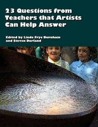  Linda Burnham and Steven Durla - 23 Questions from Teachers that Artists Can Help Answer.
