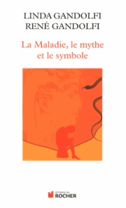 Linda Gandolfi et René Gandolfi - La Maladie, le mythe et le symbole - Une approche anthropologique des pathologies.