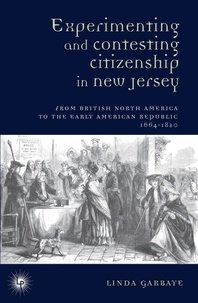 Linda Garbaye - Experimenting and Contesting Citizenship in New Jersey - From British North America to the Early American Republic, 1664-1820.