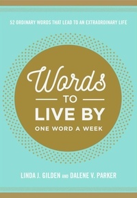 Linda Gilden et Dalene Parker - Words To Live By - 52 Ordinary Words That Lead to an Extraordinary Life.