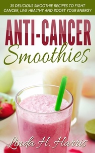  Linda H. Harris - Anti-Cancer Smoothies: 35 Delicious Smoothie Recipes to Fight Cancer, Live Healthy and Boost Your Energy.