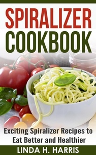  Linda H. Harris - Spiralizer Cookbook: Exciting Spiralizer Recipes to Eat Better and Healthier.