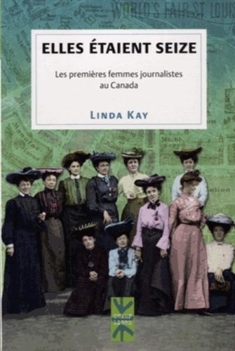 Linda Kay - Elles étaient seize - Les premières femmes journalistes au Canada.