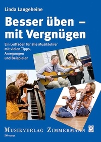 Linda Langeheine - Besser üben - mit Vergnügen - Ein Leitfaden für alle Musiklehrer mit vielen Tipps, Anregungen und Beispielen.
