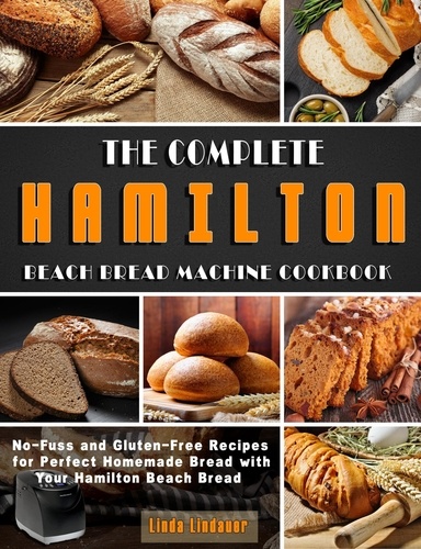  Linda Lindauer - The Complete Hamilton Beach Bread Machine Cookbook: No-Fuss and Gluten-Free Recipes for Perfect Homemade Bread with Your Hamilton Beach Bread.