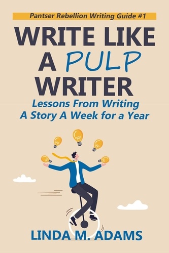  Linda M. Adams - Write Like a Pulp Writer: Lessons from Writing a Short Story a Week for a Year - Pantser Rebellion Writing Guide.