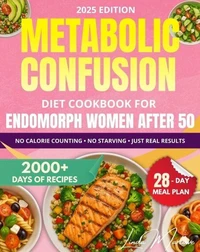 Metabolic Confusion Diet Cookbook for Endomorph Women Over 50: A 28-Day Plan with Easy Recipes to Reset Your Hormones, Boost Energy, and Lose Stubborn Belly Fat—No Extreme Dieting or Calorie Counting