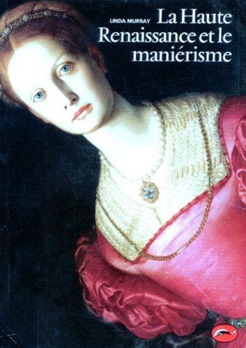 Linda Murray - La Haute Renaissance Et Le Manierisme. L'Italie, Le Nord Et L'Espagne, 1500-1600.