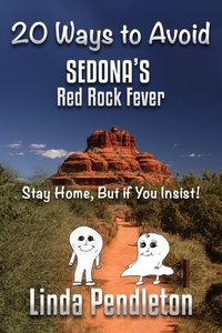  Linda Pendleton - 20 Ways To Avoid Sedona's Red Rock Fever:  Stay Home, But if You Insist!.