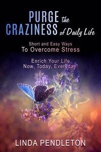 Linda Pendleton - Purge the Craziness of Daily Life: Short and Easy Ways to Overcome Stress.
