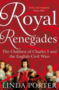 Linda Porter - Royal Renegades - The Children of Charles I and the English Civil Wars.