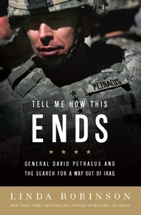 Linda Robinson - Tell Me How This Ends - General David Petraeus and the Search for a Way Out of Iraq.