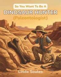 So You Want To Be A Dinosaur Hunter (Paleontologist)