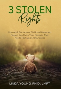  Linda Young, Ph.D., LMFT - 3 Stolen Rights: How Adult Survivors of Childhood Abuse and Neglect Can Claim Their Rights to Their Needs, Feelings and Boundaries.