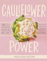 Lindsay Grimes Freedman - Cauliflower Power - 75 Feel-Good, Gluten-Free Recipes Made with the World's Most Versatile Vegetable.
