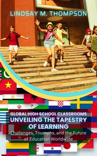  Lindsay M. Thompson - Global High School Classrooms: Unveiling the Tapestry of Learning: Challenges, Triumphs, and the Future of Education Worldwide.