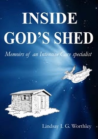  Lindsay Worthley - Inside God's Shed: Memoirs of an Intensive Care specialist.