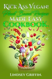  Lindsey Griffin - Kick Ass Vegan! Plant Based Recipes Made Easy Cookbook..