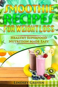  Lindsey Griffin - Smoothie Recipes for Weight Loss: Healthy Superfood Nutrition Made Easy.