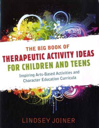 Lindsey Joiner - The Big Book of Therapeutic Activity Ideas for Children and Teens - Inspiring Arts-based Activities and Character Education Curricula.