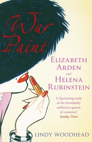 War Paint. Elizabeth Arden and Helena Rubinstein: Their Lives, their Times, their Rivalry