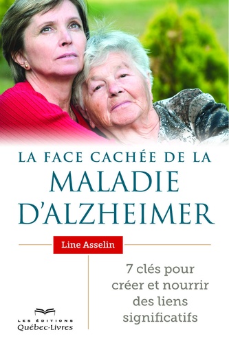 Line Asselin - La face cachée de la maladie d'Alzheimer - 7 clés pour créer et nourrir des liens significatifs.