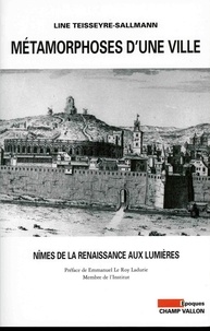 Line Teisseyre-Sallmann - Métamorphoses d'une ville - Nîmes de la Renaissance aux Lumières.