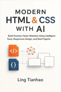 Modern HTML &amp; CSS with AI: Build Smarter, Faster Websites Using Intelligent Tools, Responsive Design, and Real Projects