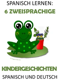 Spanisch Lernen: 6 Zweisprachige Kindergeschichten in Spanisch Und Deutsch