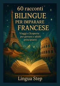 60 Racconti Bilingui per Imparare il Francese: Viaggi e Scoperte – per giovani e adulti principianti