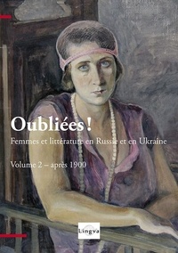 Viktoriya Lajoye et Patrice Lajoye - Oubliées ! Femmes et littérature en Russie et en Ukraine - Volume 2, Après 1900.