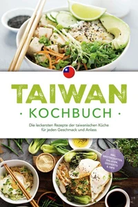 Taiwan Kochbuch: Die leckersten Rezepte der taiwanischen Küche für jeden Geschmack und Anlass - inkl. Brotrezepten, Salaten, Desserts &amp; Dips