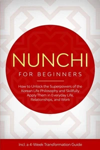Nunchi for Beginners: How to Unlock the Superpowers of the Korean Life Philosophy and Skillfully Apply Them in Everyday Life, Relationships, and Work – Including a 4-Week Transformation Guide