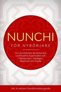 Nunchi för Nybörjare: Hur du Utvecklar de Koreanska Livsfilosofins Superkrafter och Tillämpa dem i Vardagen, Relationer och Arbete – Inklusive 4-veckors Transformationsguide