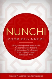 Nunchi voor Beginners: Hoe je de Superkrachten van de Koreaanse Levensfilosofie Ontwikkelt en Slim Toepast in het Dagelijks Leven, Relaties en Werk – Inclusief 4-Weekse Transformatiegids