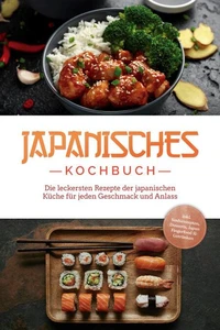 Japanisches Kochbuch: Die leckersten Rezepte der japanischen Küche für jeden Geschmack und Anlass - inkl. Sushirezepten, Desserts, Japan Fingerfood &amp; Getränken