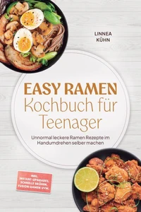 Easy Ramen Kochbuch für Teenager: Unnormal leckere Ramen Rezepte im Handumdrehen selber machen – inkl. Instant-Upgrades, schnelle Brühen, Fusion-Ramen uvm.