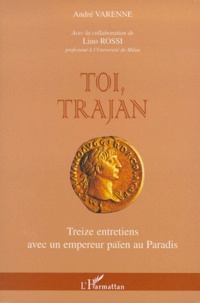 Lino Rossi et André Varenne - Toi, Trajan. - Treize entretiens avec un empereur païen au Paradis.