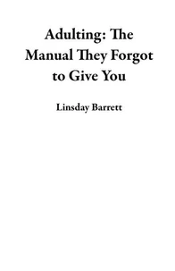 Adulting: The Manual They Forgot to Give You