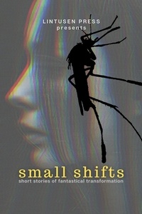  Lintusen Press et  Chris McMahen - Small Shifts: Short Stories of Fantastical Transformation.