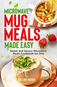 Livres gratuits téléchargement gratuit Microwave Mug Meals Made Easy: Sweet and Savory Microwave Meals Cookbook for One par Lion Weber Publishing 9783949717192 in French