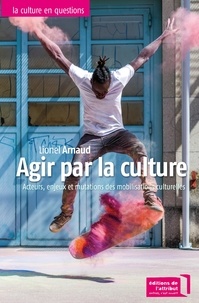 Lionel Arnaud - Agir par la culture - Acteurs, enjeux et mutations des mouvements culturels.