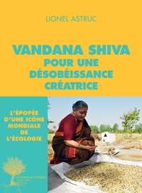 Lionel Astruc et Vandana Shiva - Vandana Shiva, pour une désobéissance créatrice - Entretiens.