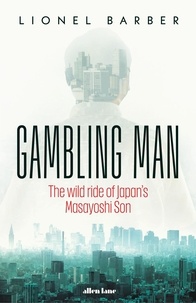 Lionel Barber - Gambling Man - The Wild Ride of Japan’s Masayoshi Son.