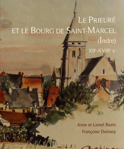 Lionel Bazin et Françoise Dumasy - Le prieuré et le bourg de Saint-Marcel (Indre) XIIe-XVIIIe siècles.
