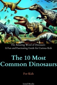  Lionel Brooks - The 10 Most Common Dinosaurs - The Amazing Word of Dinosaurs: A Fun and Fascinating Guide for Curious Kids.