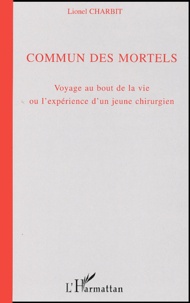 Lionel Charbit - Commun des mortels - Voyage au bout de la vie ou l'expérience d'un jeune chirurgien.