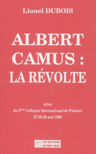 Lionel Dubois et  Collectif - Albert Camus : La Revolte. Actes Du 3eme Colloque International De Poitiers, 27-28 Mai 1999.